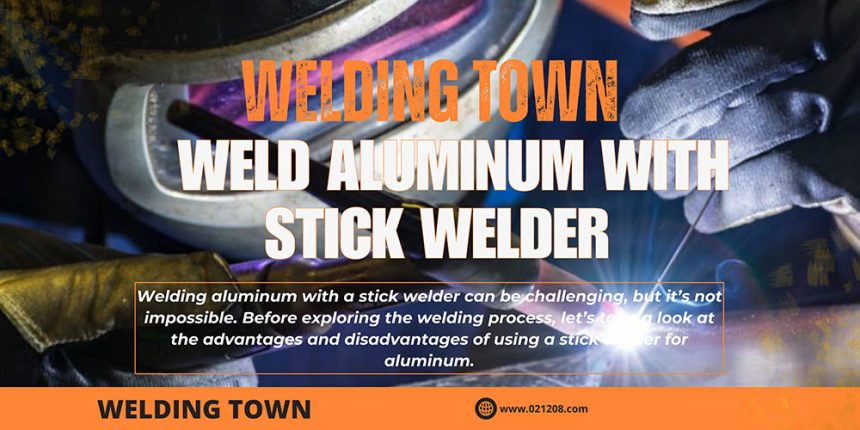 A Step-by-Step Guide for Weld Aluminum with a Stick Welder